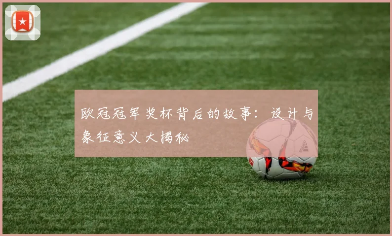 欧冠冠军奖杯背后的故事:设计与象征意义大揭秘