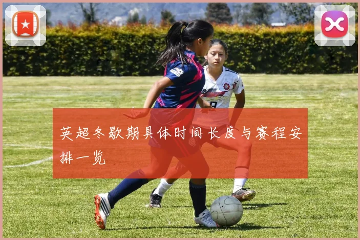 英超冬歇期具体时间长度与赛程安排一览