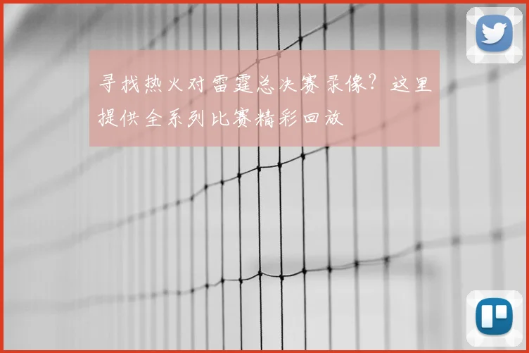 寻找热火对雷霆总决赛录像？这里提供全系列比赛精彩回放