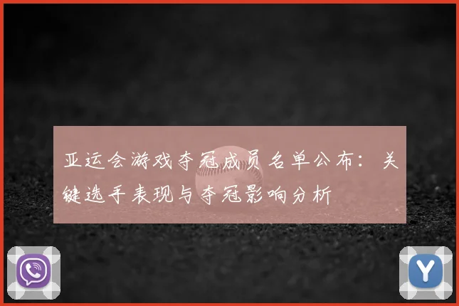 亚运会游戏夺冠成员名单公布：关键选手表现与夺冠影响分析