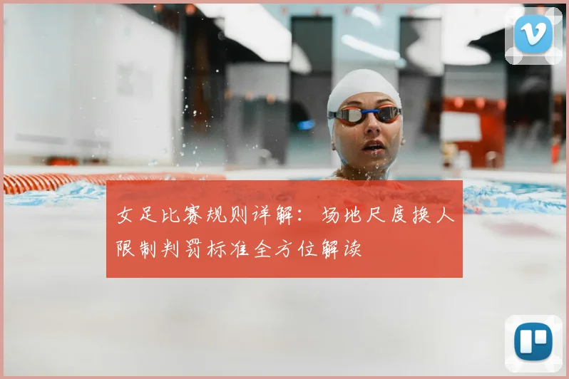 女足比赛规则详解:场地尺度换人限制判罚标准全方位解读