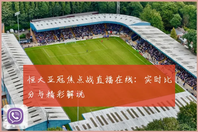 恒大亚冠焦点战直播在线:实时比分与精彩解说