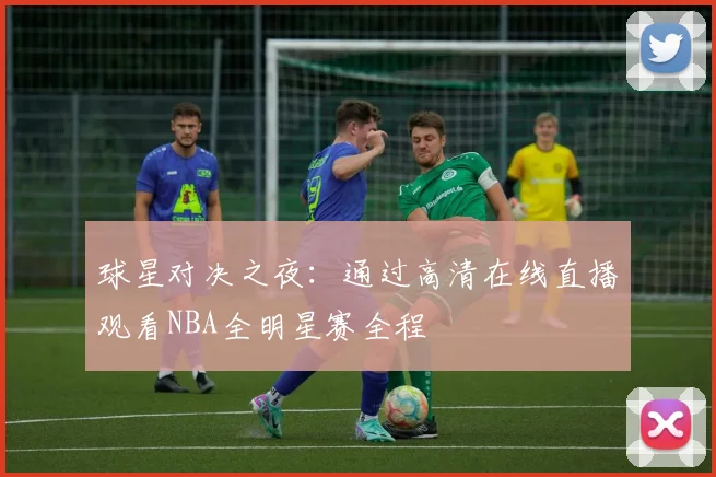 球星对决之夜:通过高清在线直播观看NBA全明星赛全程